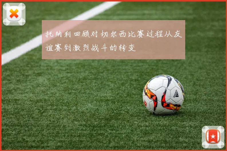 托纳利回顾对切尔西比赛过程从友谊赛到激烈战斗的转变