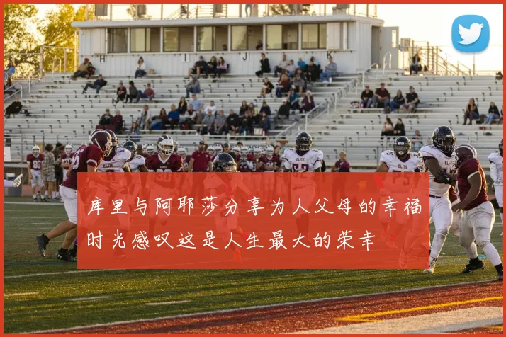 库里与阿耶莎分享为人父母的幸福时光感叹这是人生最大的荣幸